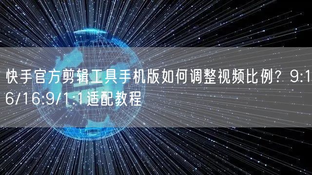 快手官方剪辑工具手机版如何调整视频比例？9:16/16:9/1:1适配教程