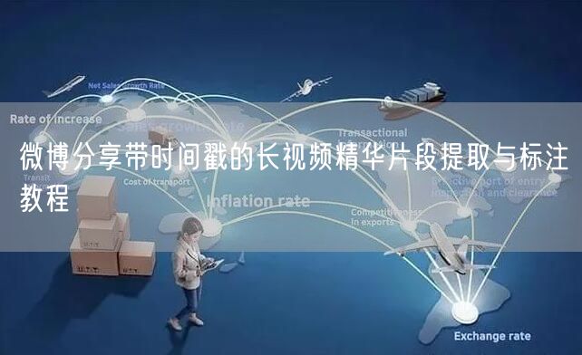 微博分享带时间戳的长视频精华片段提取与标注教程